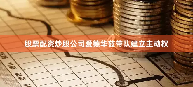 股票配资炒股公司爱德华兹带队建立主动权