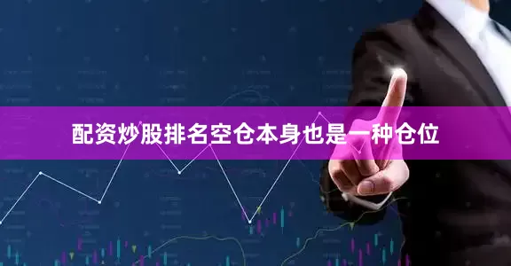 配资炒股排名空仓本身也是一种仓位