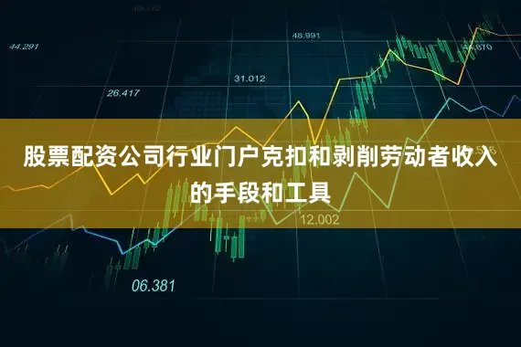 股票配资公司行业门户克扣和剥削劳动者收入的手段和工具